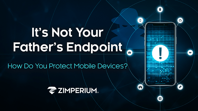 It’s Not Your Father’s Endpoint How do you protect mobile devices?
