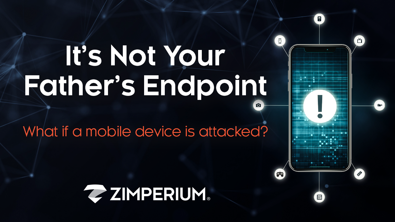 It’s Not Your Father’s Endpoint What if a mobile device is attacked?